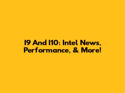 I9 And I10: Intel News, Performance, & More!