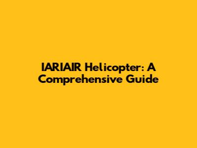IARIAIR Helicopter: A Comprehensive Guide