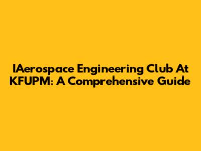 IAerospace Engineering Club At KFUPM: A Comprehensive Guide