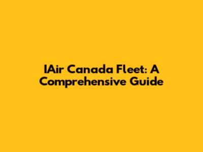 IAir Canada Fleet: A Comprehensive Guide