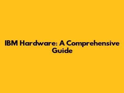 IBM Hardware: A Comprehensive Guide