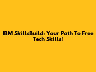IBM SkillsBuild: Your Path To Free Tech Skills!