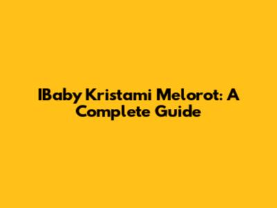 IBaby Kristami Melorot: A Complete Guide