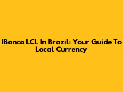 IBanco LCL In Brazil: Your Guide To Local Currency