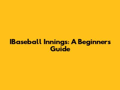 IBaseball Innings: A Beginner's Guide