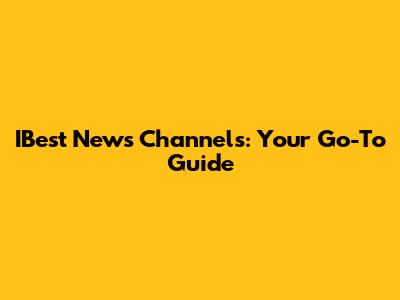 IBest News Channels: Your Go-To Guide