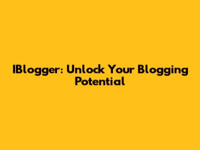 IBlogger: Unlock Your Blogging Potential
