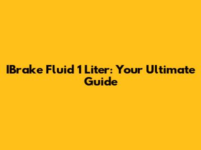 IBrake Fluid 1 Liter: Your Ultimate Guide