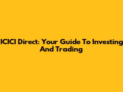 ICICI Direct: Your Guide To Investing And Trading