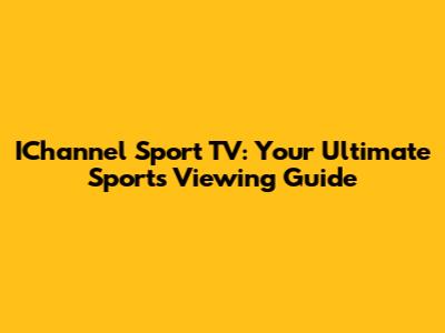 IChannel Sport TV: Your Ultimate Sports Viewing Guide