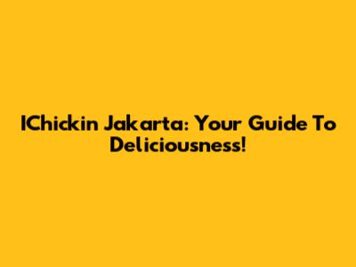 IChickin Jakarta: Your Guide To Deliciousness!