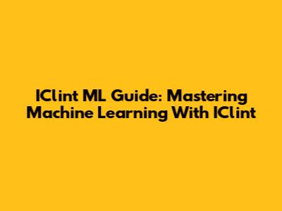 IClint ML Guide: Mastering Machine Learning With IClint