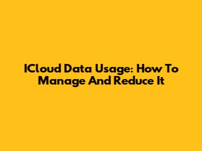 ICloud Data Usage: How To Manage And Reduce It