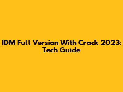 IDM Full Version With Crack 2023: Tech Guide