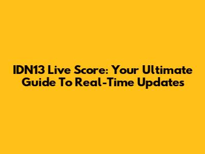 IDN13 Live Score: Your Ultimate Guide To Real-Time Updates