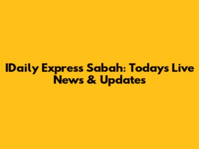 IDaily Express Sabah: Today's Live News & Updates