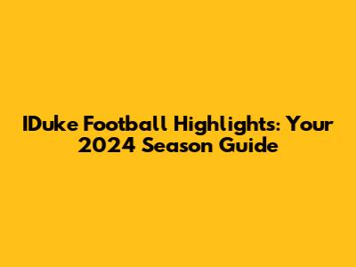 IDuke Football Highlights: Your 2024 Season Guide