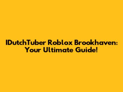IDutchTuber Roblox Brookhaven: Your Ultimate Guide!