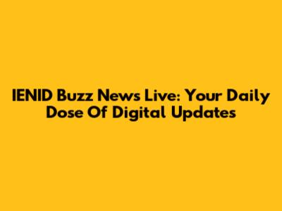 IENID Buzz News Live: Your Daily Dose Of Digital Updates