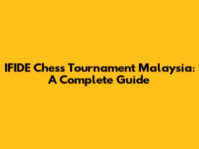 IFIDE Chess Tournament Malaysia: A Complete Guide