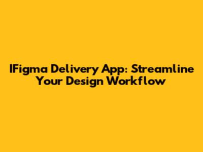 IFigma Delivery App: Streamline Your Design Workflow