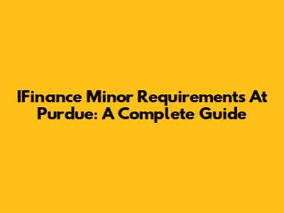 IFinance Minor Requirements At Purdue: A Complete Guide