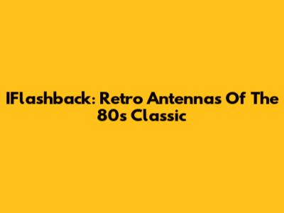IFlashback: Retro Antennas Of The 80s Classic