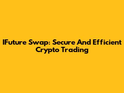 IFuture Swap: Secure And Efficient Crypto Trading