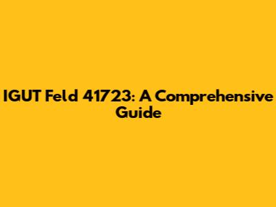IGUT Feld 41723: A Comprehensive Guide