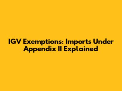 IGV Exemptions: Imports Under Appendix II Explained