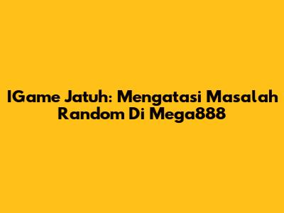 IGame Jatuh: Mengatasi Masalah Random Di Mega888