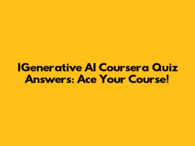 IGenerative AI Coursera Quiz Answers: Ace Your Course!