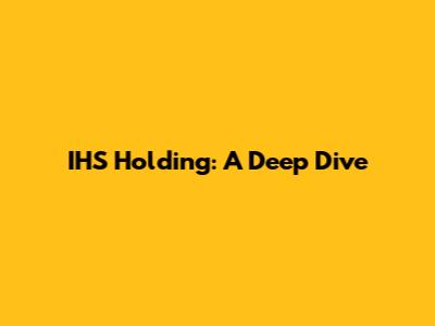 IHS Holding: A Deep Dive
