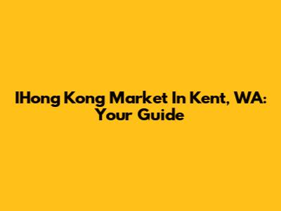 IHong Kong Market In Kent, WA: Your Guide