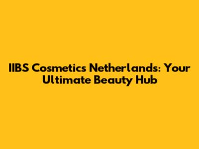 IIBS Cosmetics Netherlands: Your Ultimate Beauty Hub