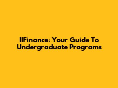 IIFinance: Your Guide To Undergraduate Programs