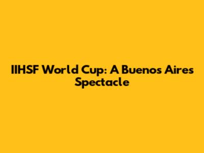 IIHSF World Cup: A Buenos Aires Spectacle