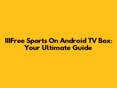 IIIFree Sports On Android TV Box: Your Ultimate Guide