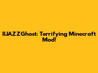 IIJAZZGhost: Terrifying Minecraft Mod!