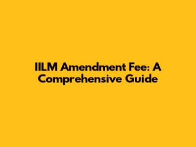 IILM Amendment Fee: A Comprehensive Guide