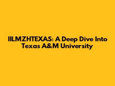 IILMZHTEXAS: A Deep Dive Into Texas A&M University