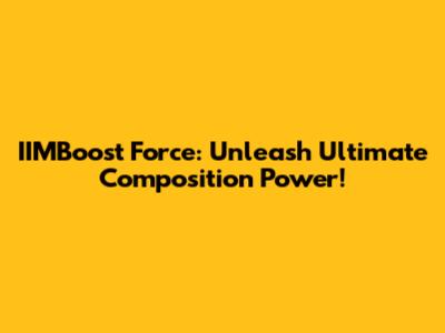 IIMBoost Force: Unleash Ultimate Composition Power!