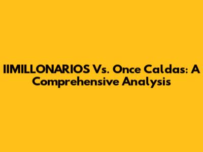 IIMILLONARIOS Vs. Once Caldas: A Comprehensive Analysis