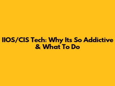 IIOS/CIS Tech: Why It's So Addictive & What To Do