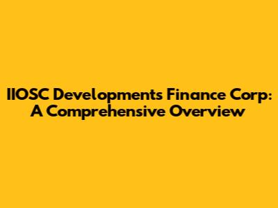 IIOSC Developments Finance Corp: A Comprehensive Overview