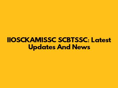 IIOSCKAMISSC SCBTSSC: Latest Updates And News
