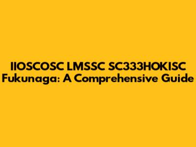 IIOSCOSC LMSSC SC333HOKISC Fukunaga: A Comprehensive Guide