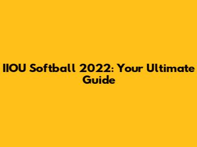 IIOU Softball 2022: Your Ultimate Guide