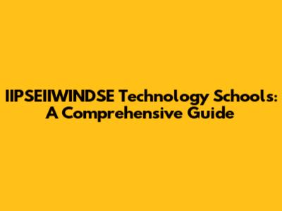 IIPSEIIWINDSE Technology Schools: A Comprehensive Guide