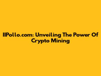 IIPollo.com: Unveiling The Power Of Crypto Mining